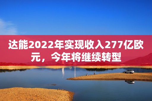 达能2022年实现收入277亿欧元，今年将继续转型