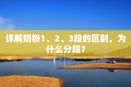 详解奶粉1、2、3段的区别，为什么分段？