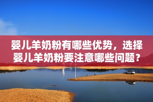 婴儿羊奶粉有哪些优势，选择婴儿羊奶粉要注意哪些问题？