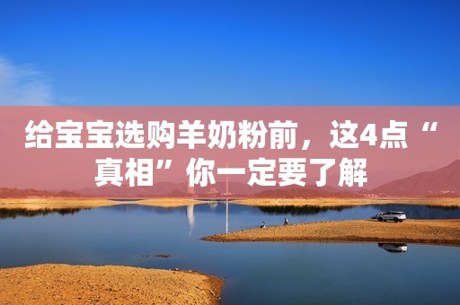 给宝宝选购羊奶粉前，这4点“真相”你一定要了解