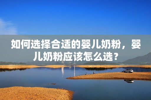 如何选择合适的婴儿奶粉，婴儿奶粉应该怎么选？