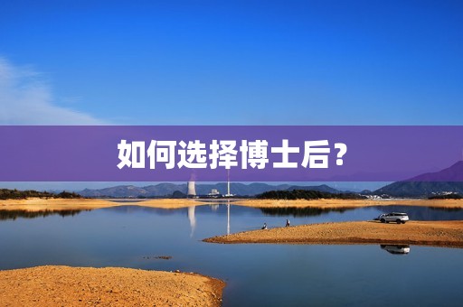 如何选择博士后？