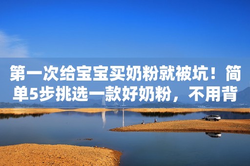 详细阅读:第一次给宝宝买奶粉就被坑!简单5步挑选一款好奶粉,不用背书 第一次给宝宝买奶粉就被坑!简单5步挑选一款好奶粉,不用背书