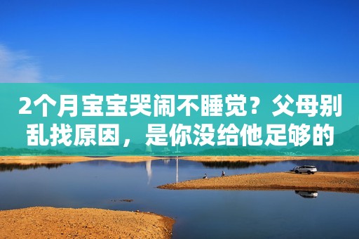 2个月宝宝哭闹不睡觉？父母别乱找原因，是你没给他足够的安全感