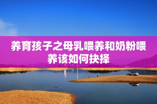 养育孩子之母乳喂养和奶粉喂养该如何抉择