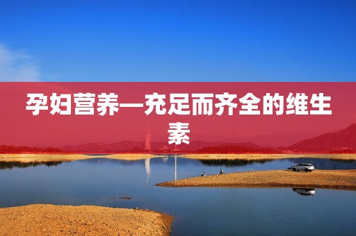孕妇营养―充足而齐全的维生素