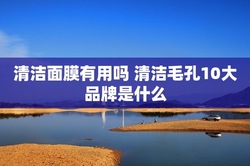 清洁面膜有用吗 清洁毛孔10大品牌是什么