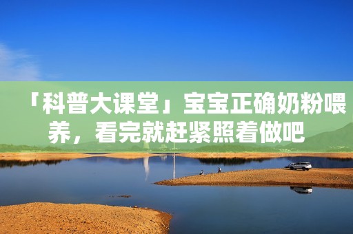 「科普大课堂」宝宝正确奶粉喂养，看完就赶紧照着做吧