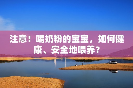 注意！喝奶粉的宝宝，如何健康、安全地喂养？