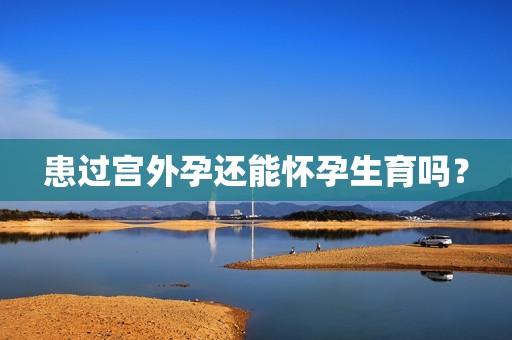 患过宫外孕还能怀孕生育吗？