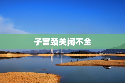 子宫颈关闭不全
