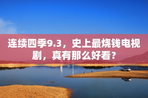 连续四季9.3，史上最烧钱电视剧，真有那么好看？