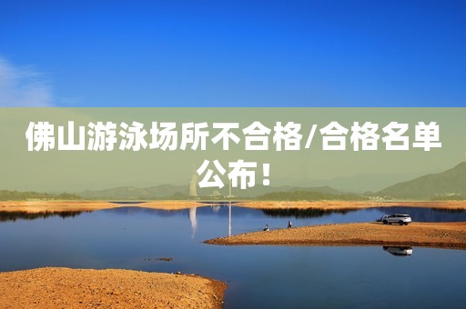 佛山游泳场所不合格/合格名单公布！