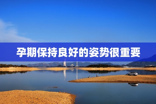 孕期保持良好的姿势很重要