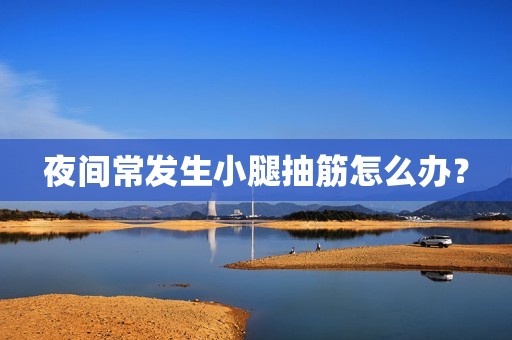 夜间常发生小腿抽筋怎么办？