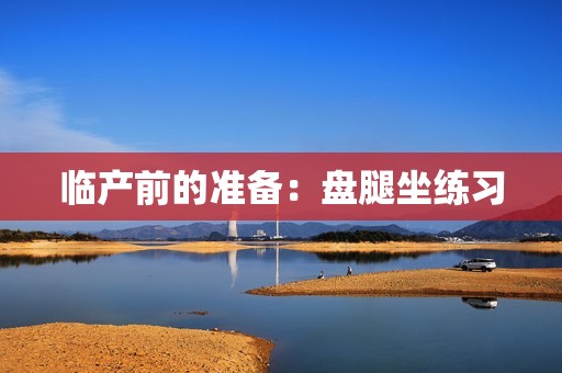 临产前的准备：盘腿坐练习