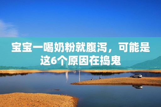宝宝一喝奶粉就腹泻，可能是这6个原因在捣鬼