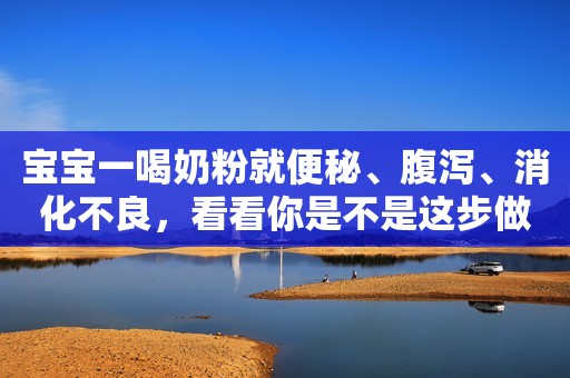 宝宝一喝奶粉就便秘、腹泻、消化不良，看看你是不是这步做错了？