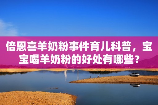 倍恩喜羊奶粉事件育儿科普，宝宝喝羊奶粉的好处有哪些？