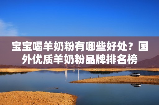 宝宝喝羊奶粉有哪些好处？国外优质羊奶粉品牌排名榜