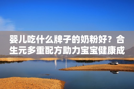 婴儿吃什么牌子的奶粉好？合生元多重配方助力宝宝健康成长