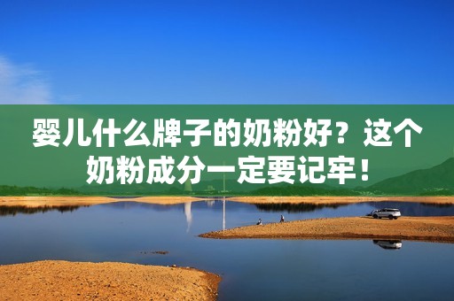 婴儿什么牌子的奶粉好？这个奶粉成分一定要记牢！