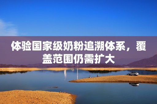 体验国家级奶粉追溯体系，覆盖范围仍需扩大
