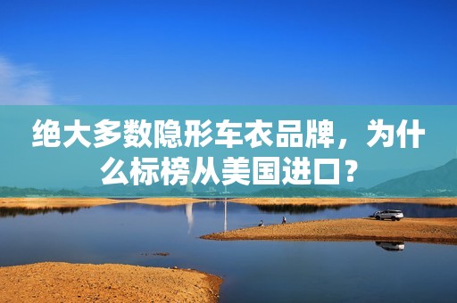 绝大多数隐形车衣品牌，为什么标榜从美国进口？