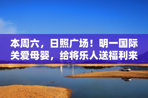 本周六，日照广场！明一国际关爱母婴，给将乐人送福利来啦