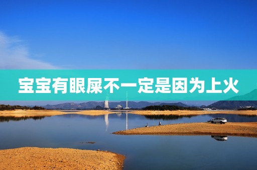 详细阅读:宝宝有眼屎不一定是因为上火 宝宝有眼屎不一定是因为上火