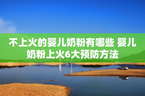 不上火的婴儿奶粉有哪些 婴儿奶粉上火6大预防方法