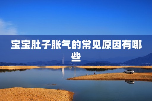 宝宝肚子胀气的常见原因有哪些