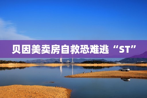 贝因美卖房自救恐难逃“ST”