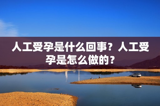人工受孕是什么回事？人工受孕是怎么做的？