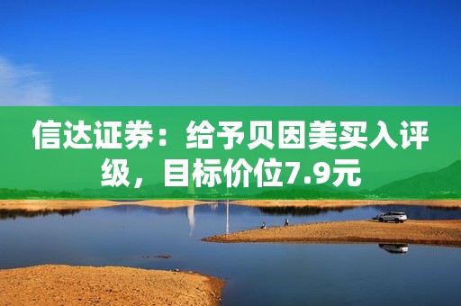 信达证券：给予贝因美买入评级，目标价位7.9元