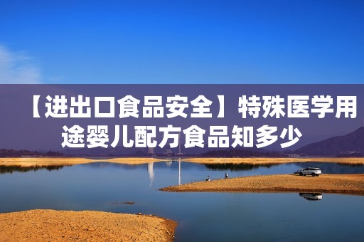 【进出口食品安全】特殊医学用途婴儿配方食品知多少