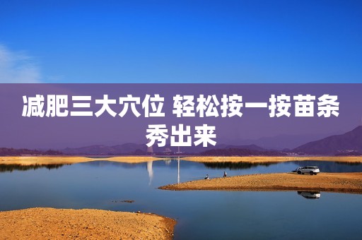 减肥三大穴位 轻松按一按苗条秀出来