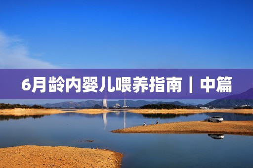 6月龄内婴儿喂养指南｜中篇