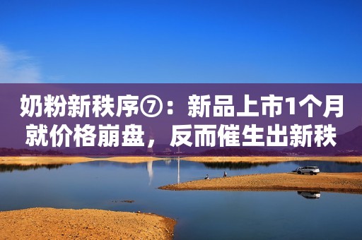 奶粉新秩序⑦：新品上市1个月就价格崩盘，反而催生出新秩序