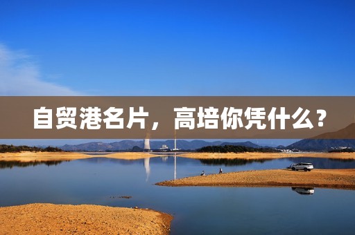 详细阅读:自贸港名片,高培你凭什么? 自贸港名片,高培你凭什么?