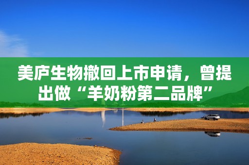 美庐生物撤回上市申请，曾提出做“羊奶粉第二品牌”