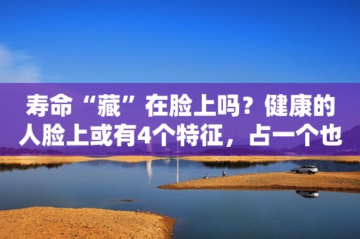 寿命“藏”在脸上吗？健康的人脸上或有4个特征，占一个也不错  1、牙好  当人们到了一定的年龄，他们的身体功能下降，相应的器官会萎缩。更明显的是他们的牙齿。老年人的牙龈退化，导致牙齿脱落，他们的咀嚼能力会更差。  这不仅会增加肠胃的负担，而且可能无法吃到许多营养丰富的食物。营养变得不平衡，他们的健康也会受到影响。因此，到了老年，他们的牙齿仍然很好，这样的人可能更有可能长寿健康。  2、眼睛明亮  老年后，由于身体状况的原因，大多数老年人会出现视力丧失、视力模糊和白内障老视的情况。视力模糊和视力下