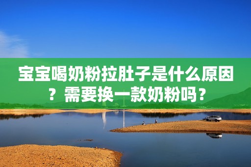 宝宝喝奶粉拉肚子是什么原因？需要换一款奶粉吗？