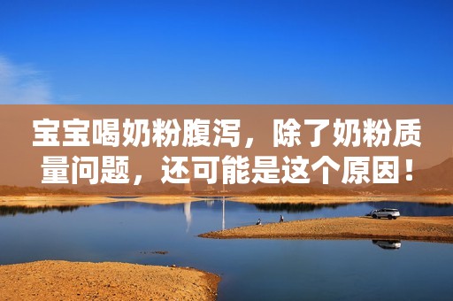 宝宝喝奶粉腹泻，除了奶粉质量问题，还可能是这个原因！