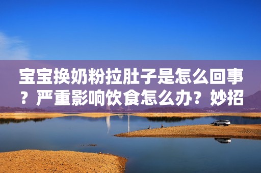 宝宝换奶粉拉肚子是怎么回事？严重影响饮食怎么办？妙招推荐！