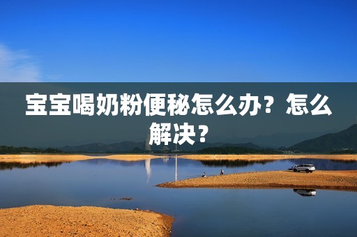 宝宝喝奶粉便秘怎么办？怎么解决？