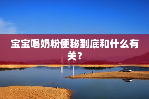宝宝喝奶粉便秘到底和什么有关？