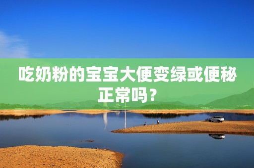 吃奶粉的宝宝大便变绿或便秘正常吗？