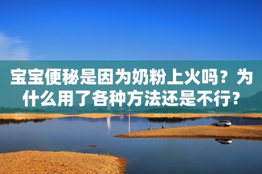 宝宝便秘是因为奶粉上火吗？为什么用了各种方法还是不行？