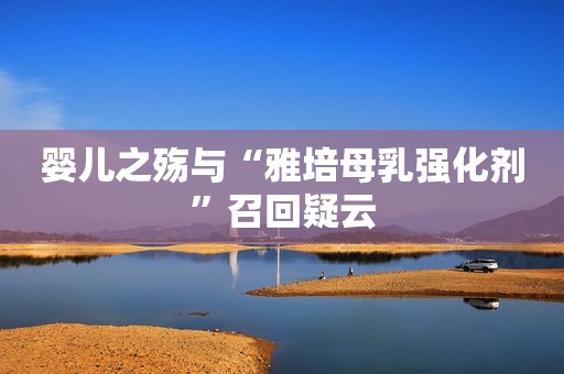 婴儿之殇与“雅培母乳强化剂”召回疑云